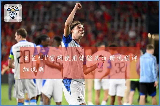 亚星APP官网使用体验及注册流程详细说明