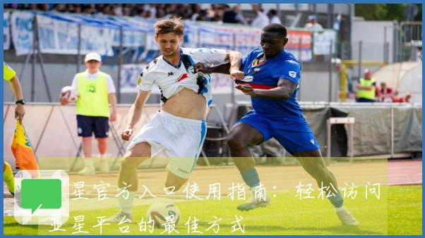 亚星官方入口使用指南：轻松访问亚星平台的最佳方式