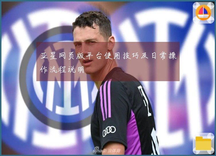 亚星网页版平台使用技巧及日常操作流程说明