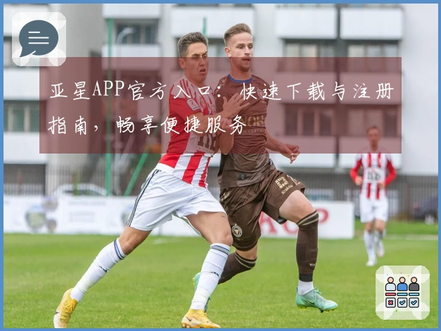 亚星APP官方入口：快速下载与注册指南，畅享便捷服务