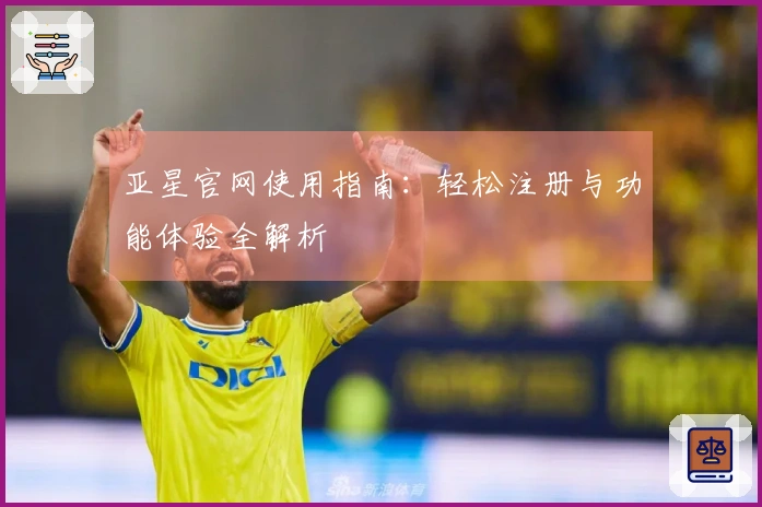 亚星官网使用指南：轻松注册与功能体验全解析