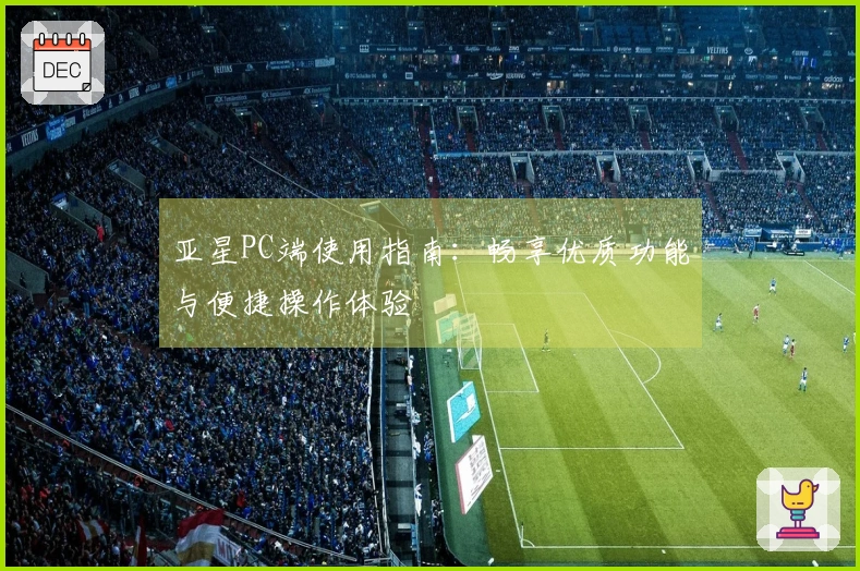 亚星PC端使用指南：畅享优质功能与便捷操作体验